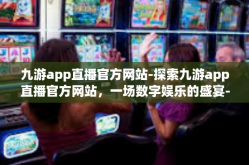 九游app直播官方网站-探索九游app直播官方网站，一场数字娱乐的盛宴-九游app直播官方网站