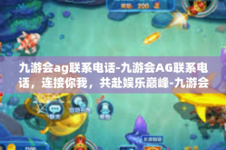 九游会ag联系电话-九游会AG联系电话，连接你我，共赴娱乐巅峰-九游会ag联系电话