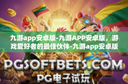 九游app安卓版-九游APP安卓版，游戏爱好者的最佳伙伴-九游app安卓版