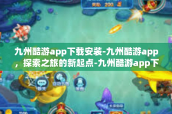 九州酷游app下载安装-九州酷游app，探索之旅的新起点-九州酷游app下载安装