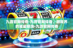 九游官网传奇-九游官网传奇，游戏界的璀璨明珠-九游官网传奇
