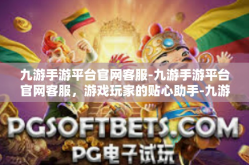 九游手游平台官网客服-九游手游平台官网客服，游戏玩家的贴心助手-九游手游平台官网客服