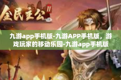 九游app手机版-九游APP手机版，游戏玩家的移动乐园-九游app手机版