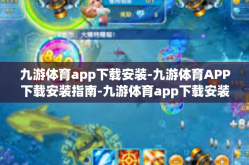 九游体育app下载安装-九游体育APP下载安装指南-九游体育app下载安装