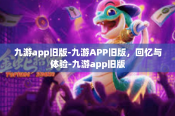 九游app旧版-九游APP旧版，回忆与体验-九游app旧版