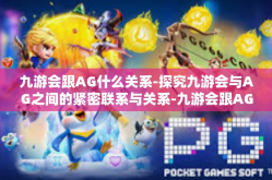 九游会跟AG什么关系-探究九游会与AG之间的紧密联系与关系-九游会跟AG什么关系