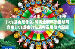 j9九游会是什么-解析全新移动互联网亮点 j9九游会的性质和发展趋向深度介绍-j9九游会是什么