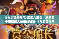 j9九游会撸羊毛-探索九游会，从羊毛中获取最大价值的秘诀-j9九游会撸羊毛