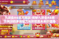 九游会AG官方网站-揭秘九游会AG官方网站的多维魅力与前瞻其未来价值潜能-九游会AG官方网站