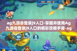 ag九游会登录j9入口-掌握并使用Ag九游会登录j9入口的精彩攻略手册-ag九游会登录j9入口