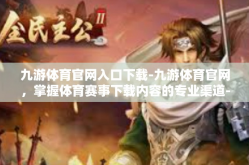 九游体育官网入口下载-九游体育官网，掌握体育赛事下载内容的专业渠道-九游体育官网入口下载