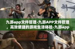 九游app文件管理-九游APP文件管理，高效便捷的游戏生活体验-九游app文件管理
