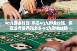 ag九游会线路-掌握Ag九游会线路，探索游戏世界的捷径-ag九游会线路