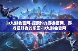 j9九游会官网-探索j9九游会官网，游戏爱好者的乐园-j9九游会官网