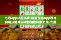 九游app破解游戏-破解九游App游戏真相及健康游戏体验的探索之路-九游app破解游戏