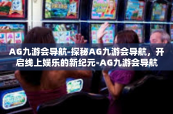 AG九游会导航-探秘AG九游会导航，开启线上娱乐的新纪元-AG九游会导航