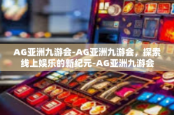 AG亚洲九游会-AG亚洲九游会，探索线上娱乐的新纪元-AG亚洲九游会