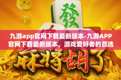 九游app官网下载最新版本-九游APP官网下载最新版本，游戏爱好者的首选平台-九游app官网下载最新版本