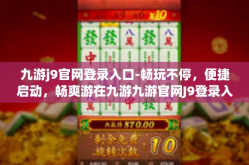 九游j9官网登录入口-畅玩不停，便捷启动，畅爽游在九游九游官网J9登录入口的魅力解读-九游j9官网登录入口