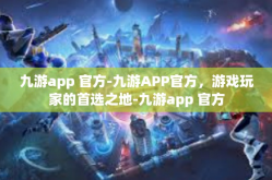 九游app 官方-九游APP官方，游戏玩家的首选之地-九游app 官方