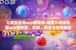 九游会在线app最新版-探索九游会在线app最新版，功能、特点与使用体验-九游会在线app最新版