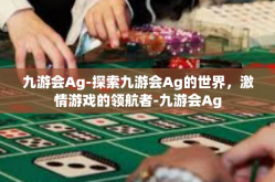 九游会Ag-探索九游会Ag的世界，激情游戏的领航者-九游会Ag