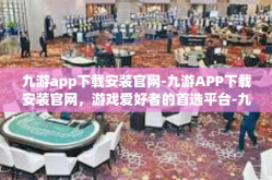 九游app下载安装官网-九游APP下载安装官网，游戏爱好者的首选平台-九游app下载安装官网
