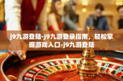 j9九游登陆-J9九游登录指南，轻松掌握游戏入口-j9九游登陆