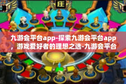 九游会平台app-探索九游会平台app，游戏爱好者的理想之选-九游会平台app