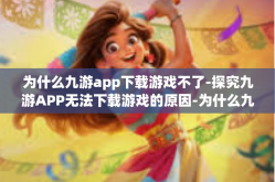 为什么九游app下载游戏不了-探究九游APP无法下载游戏的原因-为什么九游app下载游戏不了