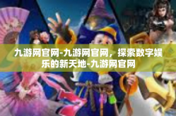 九游网官网-九游网官网，探索数字娱乐的新天地-九游网官网