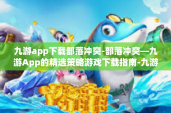 九游app下载部落冲突-部落冲突—九游App的精选策略游戏下载指南-九游app下载部落冲突