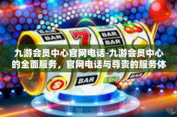 九游会员中心官网电话-九游会员中心的全面服务，官网电话与尊贵的服务体验-九游会员中心官网电话