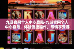 九游官网个人中心登陆-九游官网个人中心登陆，体验便捷操作，尽情享受游戏体验之旅-九游官网个人中心登陆