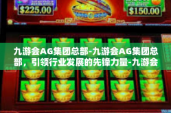 九游会AG集团总部-九游会AG集团总部，引领行业发展的先锋力量-九游会AG集团总部