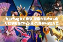 九游会ag官方登录-探索九游会AG官方登录的魅力与乐趣-九游会ag官方登录