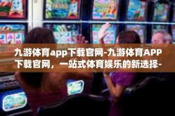九游体育app下载官网-九游体育APP下载官网，一站式体育娱乐的新选择-九游体育app下载官网