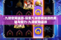 九阴官网端游-探索九阴官网端游的奥秘与魅力-九阴官网端游