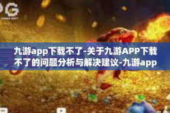 九游app下载不了-关于九游APP下载不了的问题分析与解决建议-九游app下载不了