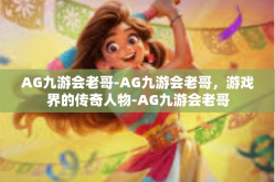 AG九游会老哥-AG九游会老哥，游戏界的传奇人物-AG九游会老哥