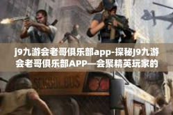 j9九游会老哥俱乐部app-探秘J9九游会老哥俱乐部APP—会聚精英玩家的最前沿社区平台-j9九游会老哥俱乐部app