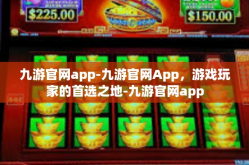 九游官网app-九游官网App，游戏玩家的首选之地-九游官网app