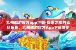 九州酷游官方app下载-探索之旅的无尽乐趣，九州酷游官方App下载与使用指南-九州酷游官方app下载