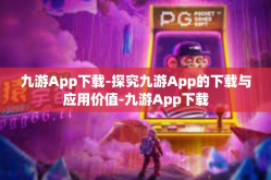九游App下载-探究九游App的下载与应用价值-九游App下载