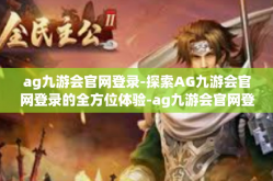 ag九游会官网登录-探索AG九游会官网登录的全方位体验-ag九游会官网登录