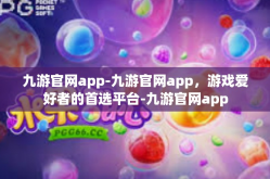 九游官网app-九游官网app，游戏爱好者的首选平台-九游官网app
