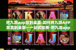 把九游app放到桌面-如何将九游APP放置到桌面—一站式指南-把九游app放到桌面
