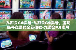 九游会AG卖号-九游会AG卖号，游戏账号交易的全新体验-九游会AG卖号