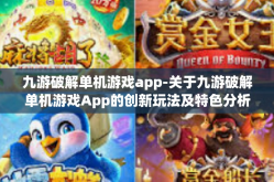 九游破解单机游戏app-关于九游破解单机游戏App的创新玩法及特色分析-九游破解单机游戏app