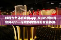 酷游九州体育官网app-酷游九州体育官网app—探索体育世界的全新体验-酷游九州体育官网app